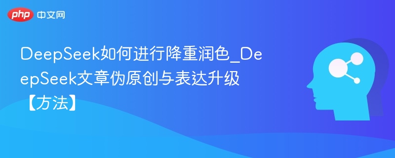 DeepSeek降重技巧与文章优化方法