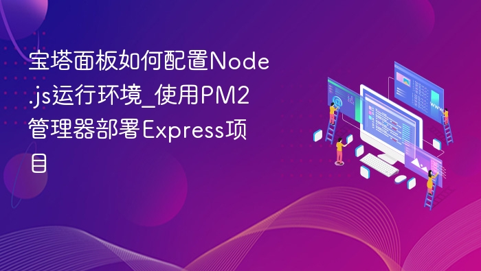 宝塔面板如何配置Node.js运行环境_使用PM2管理器部署Express项目