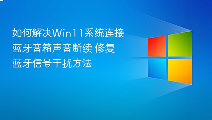 Win11蓝牙音箱断音怎么解决