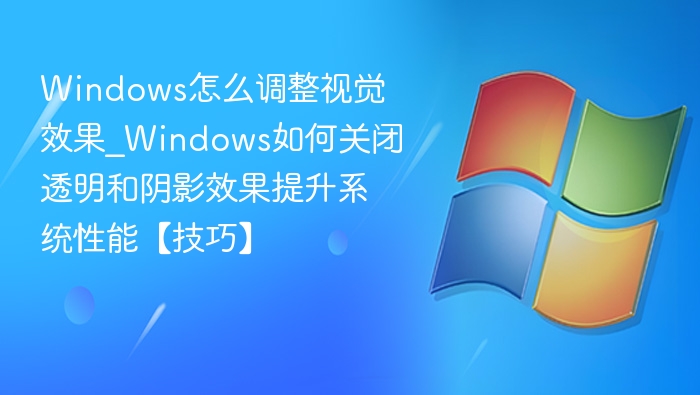 Windows怎么调整视觉效果_Windows如何关闭透明和阴影效果提升系统性能【技巧】