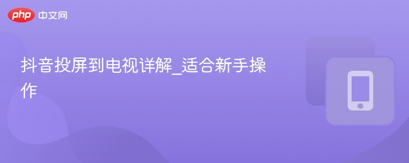 抖音投屏到电视教程，新手必看