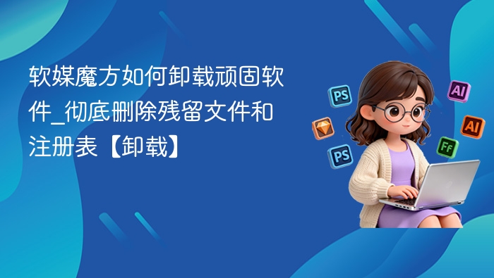 软媒魔方卸载顽固软件技巧