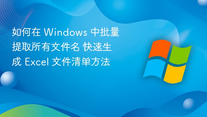 如何在 Windows 中批量提取所有文件名 快速生成 Excel 文件清单方法