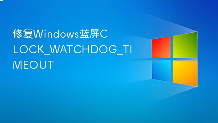 Windows蓝屏CLOCK_WATCHDOG_TIMEOUT解决方法
