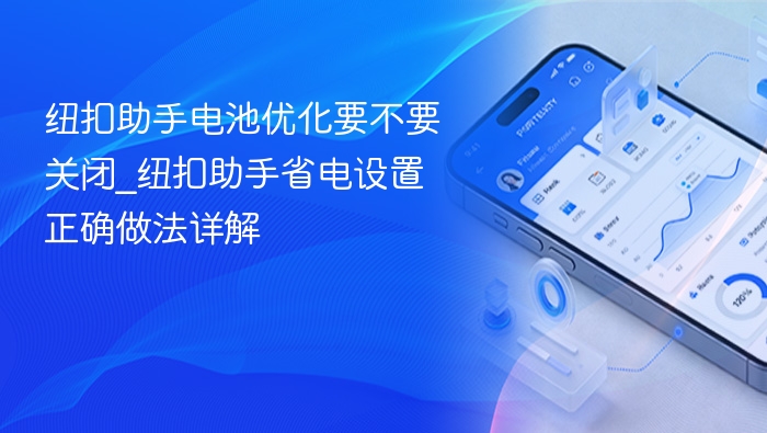 纽扣助手电池优化要不要关闭_纽扣助手省电设置正确做法详解