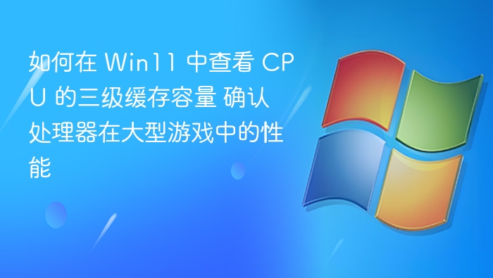 Win11查看CPU三级缓存方法及游戏性能分析