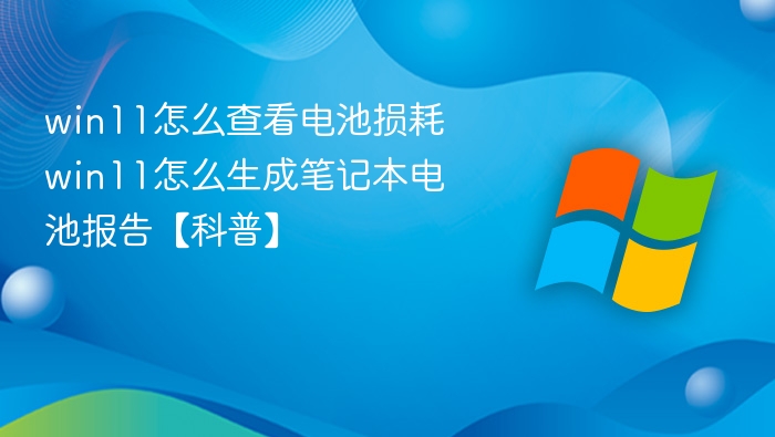 win11怎么查看电池损耗 win11怎么生成笔记本电池报告【科普】