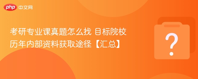考研专业课真题怎么找？内部资料获取方法