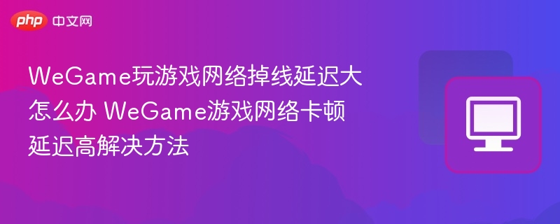 WeGame掉线延迟高怎么解决
