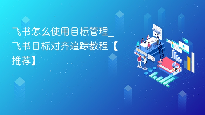 飞书目标管理使用教程｜如何对齐追踪目标