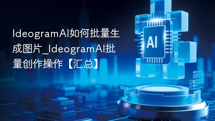 IdeogramAI如何批量生成图片_IdeogramAI批量创作操作【汇总】