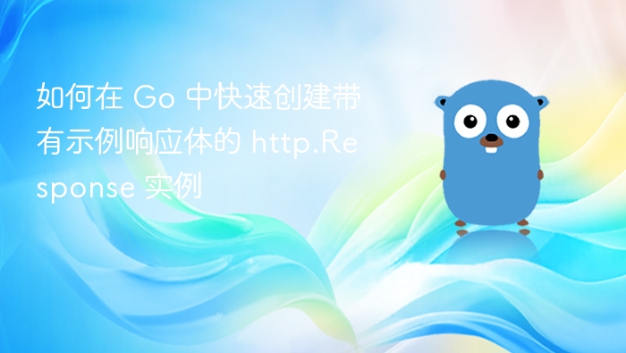 如何在 Go 中快速创建带有示例响应体的 http.Response 实例
