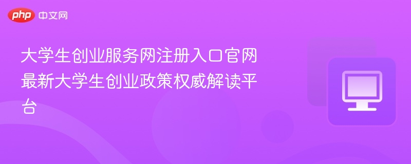 大学生创业服务网注册入口及政策解读