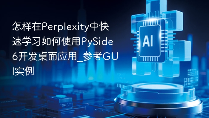 怎样在Perplexity中快速学习如何使用PySide6开发桌面应用_参考GUI实例