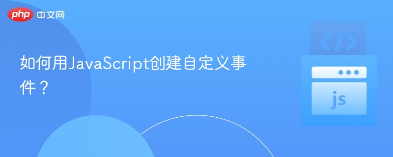如何用JavaScript创建自定义事件？