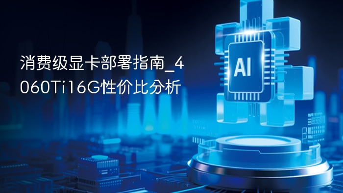 消费级显卡部署指南_4060Ti16G性价比分析