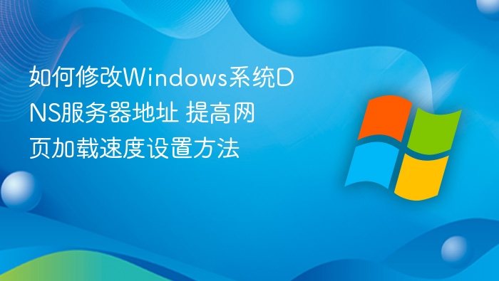 如何修改Windows系统DNS服务器地址 提高网页加载速度设置方法
