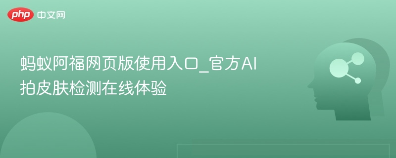 蚂蚁阿福网页入口及AI皮肤检测教程