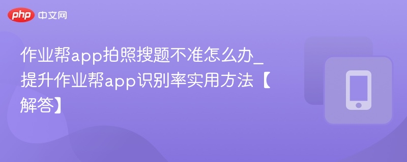 作业帮拍照搜题不准怎么解决