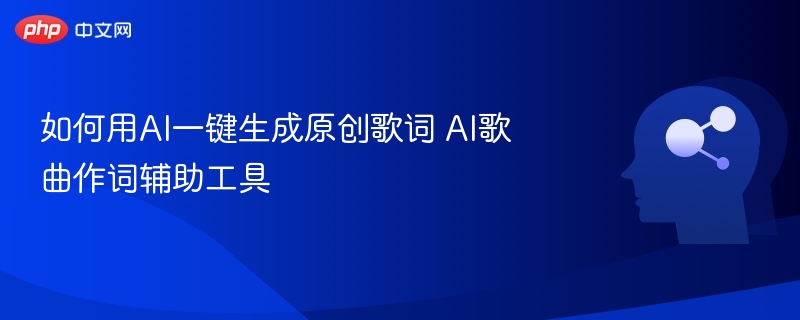 AI作词工具推荐：一键生成原创歌词