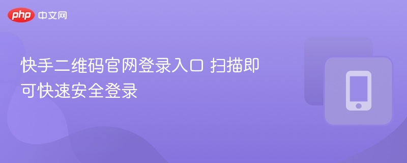 快手二维码官网登录入口 扫描即可快速安全登录