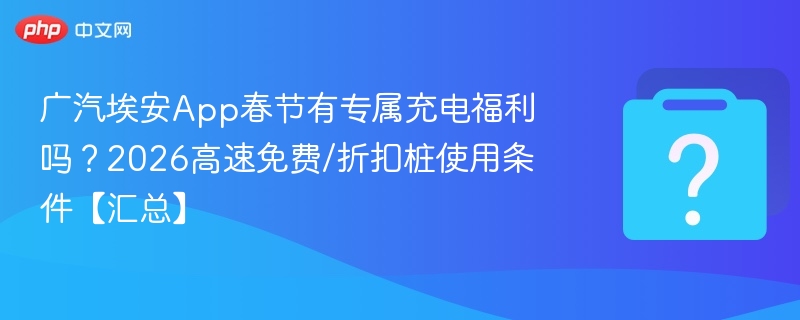 广汽埃安春节充电福利及高速优惠桩汇总