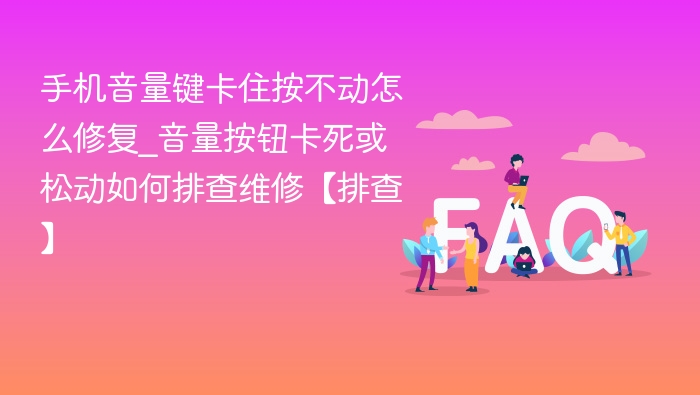音量键卡住怎么修？松动排查与修复方法