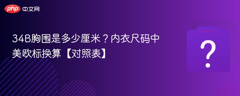 34B胸围多少厘米？内衣尺码对照表详解