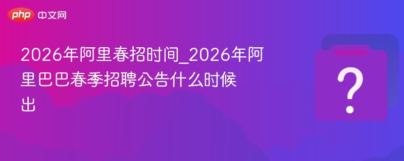 2026阿里春招时间及公告发布时间