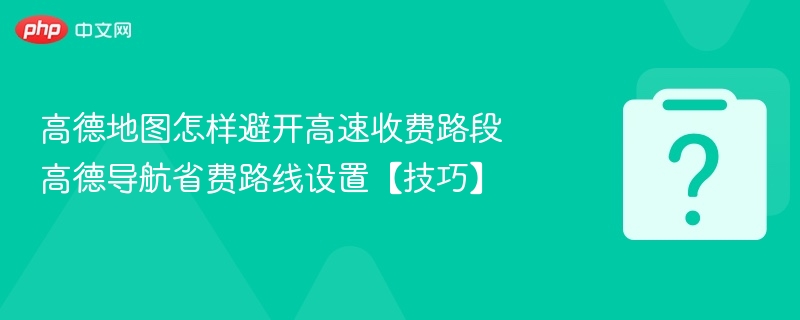 高德地图避开高速收费技巧分享