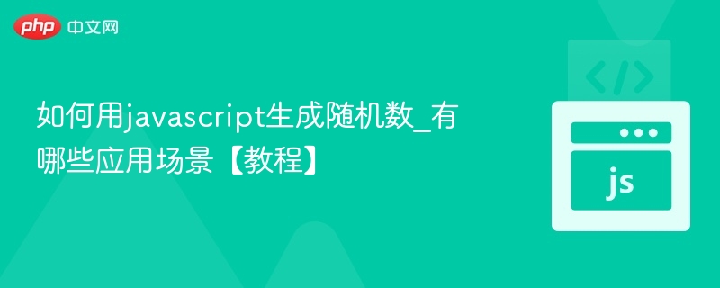如何用javascript生成随机数_有哪些应用场景【教程】
