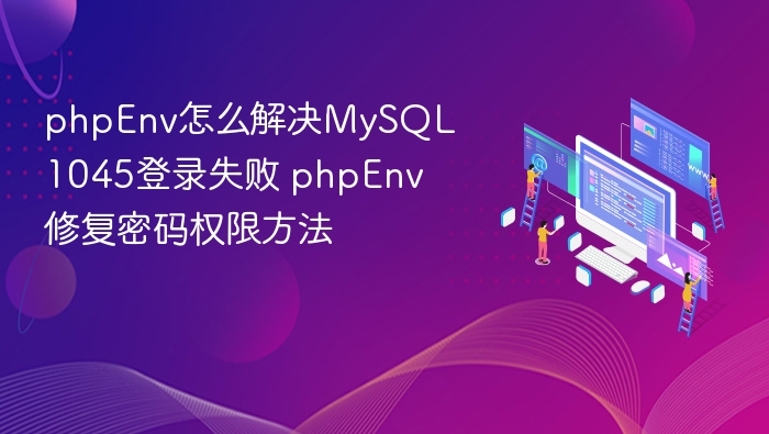 phpEnv怎么解决MySQL1045登录失败 phpEnv修复密码权限方法