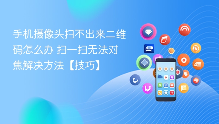 手机摄像头扫不出来二维码怎么办 扫一扫无法对焦解决方法【技巧】