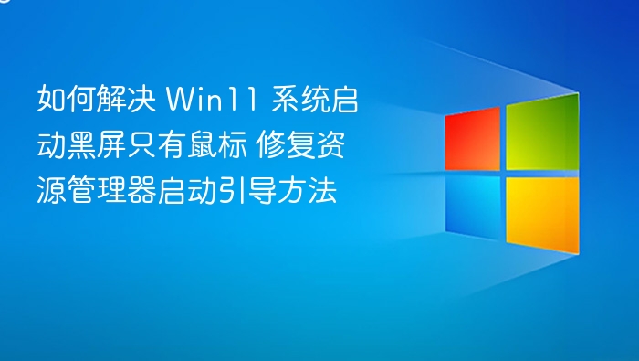 如何解决 Win11 系统启动黑屏只有鼠标 修复资源管理器启动引导方法