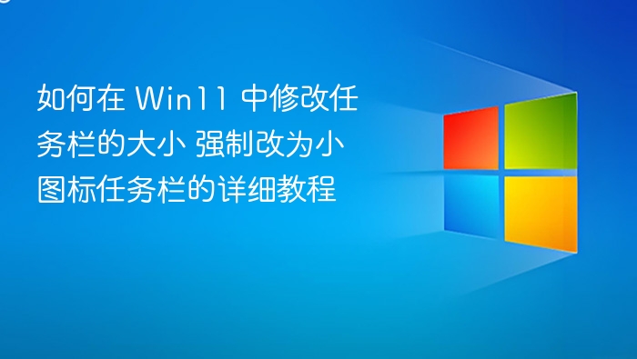 如何在 Win11 中修改任务栏的大小 强制改为小图标任务栏的详细教程