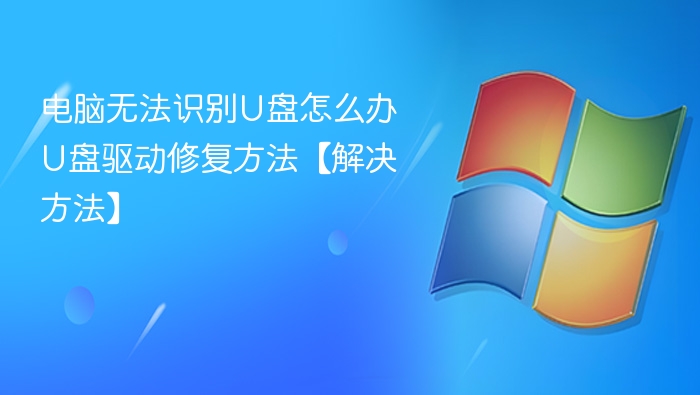 电脑无法识别U盘怎么办 U盘驱动修复方法【解决方法】