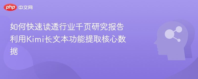 如何快速读透行业千页研究报告 利用Kimi长文本功能提取核心数据