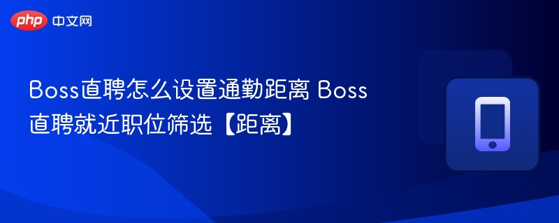 Boss直聘如何设置通勤距离？近处职位怎么找？