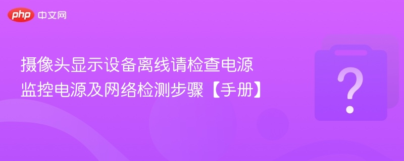 摄像头离线怎么检查电源和网络