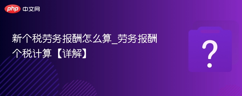 新个税劳务报酬怎么算_劳务报酬个税计算【详解】