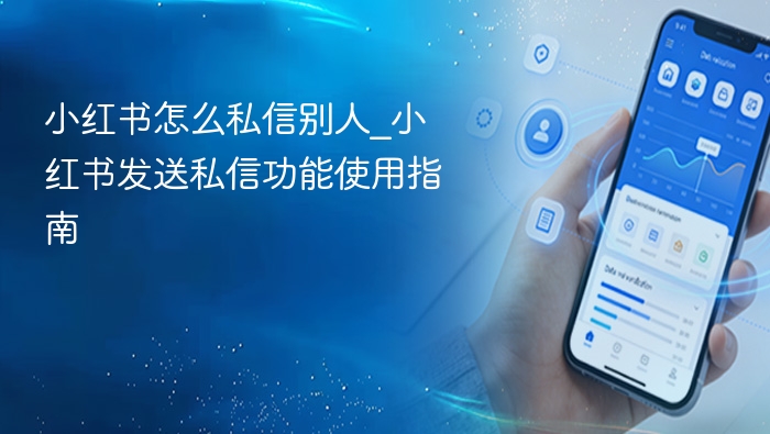小红书怎么私信别人_小红书发送私信功能使用指南