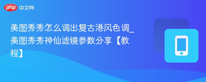 美图秀秀复古港风调参数教程
