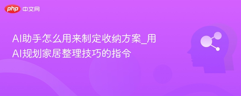 AI助手怎么用来制定收纳方案_用AI规划家居整理技巧的指令