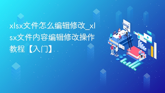 xlsx文件怎么编辑修改教程