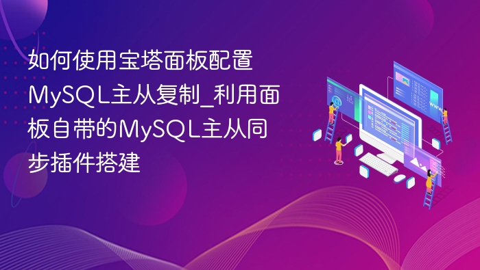如何使用宝塔面板配置MySQL主从复制_利用面板自带的MySQL主从同步插件搭建