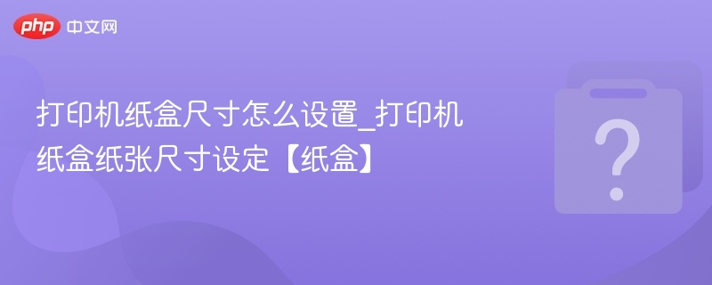 打印机纸盒尺寸设置步骤详解