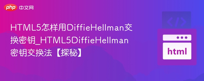 HTML5怎样用DiffieHellman交换密钥_HTML5DiffieHellman密钥交换法【探秘】