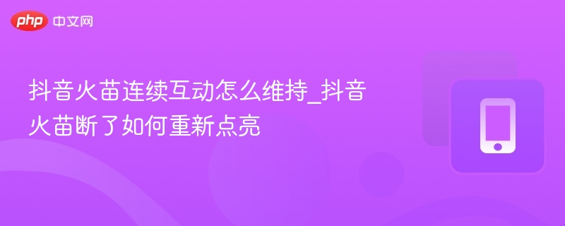 抖音火苗连续互动技巧与点亮方法
