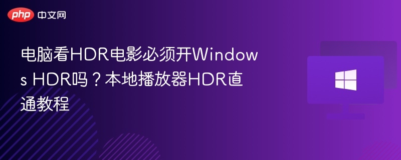 电脑看HDR电影必须开启WindowsHDR吗？HDR直通设置教程