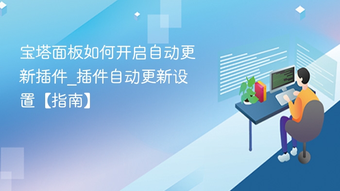 宝塔面板如何开启自动更新插件_插件自动更新设置【指南】